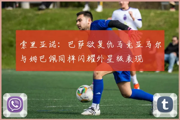 索里亚诺：巴萨欲复仇马竞亚马尔与姆巴佩同样闪耀外星级表现