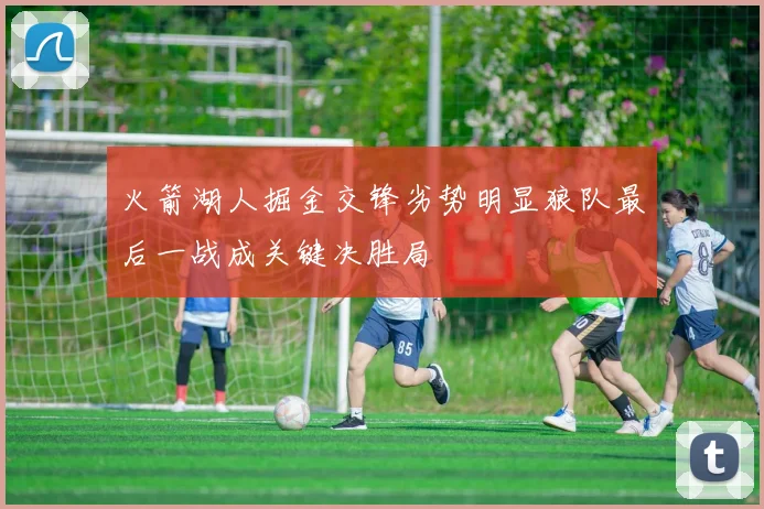 火箭湖人掘金交锋劣势明显狼队最后一战成关键决胜局