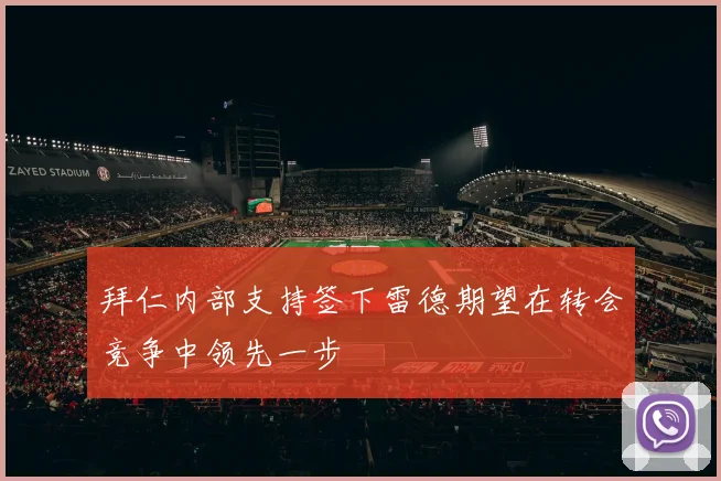 拜仁内部支持签下雷德期望在转会竞争中领先一步