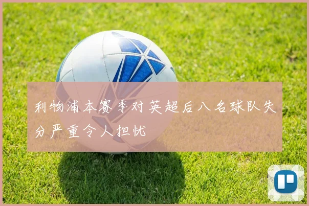 利物浦本赛季对英超后八名球队失分严重令人担忧