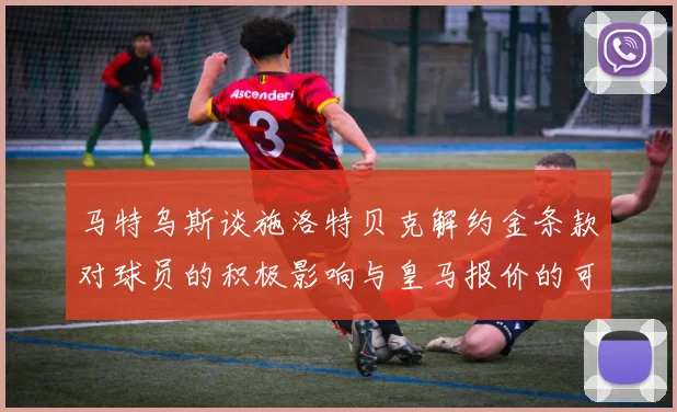 马特乌斯谈施洛特贝克解约金条款对球员的积极影响与皇马报价的可能性